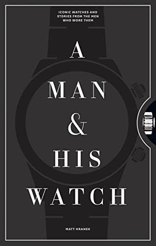 A Man & His Watch: Iconic Watches and Stories from the Men Who Wore Them - Maple City Timepieces